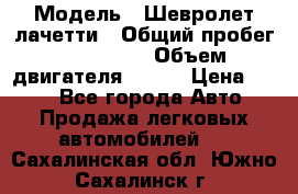  › Модель ­ Шевролет лачетти › Общий пробег ­ 145 000 › Объем двигателя ­ 109 › Цена ­ 260 - Все города Авто » Продажа легковых автомобилей   . Сахалинская обл.,Южно-Сахалинск г.